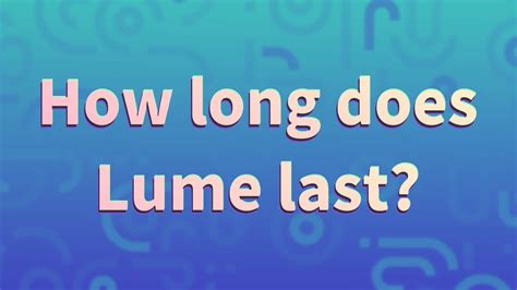 how long does lume last.